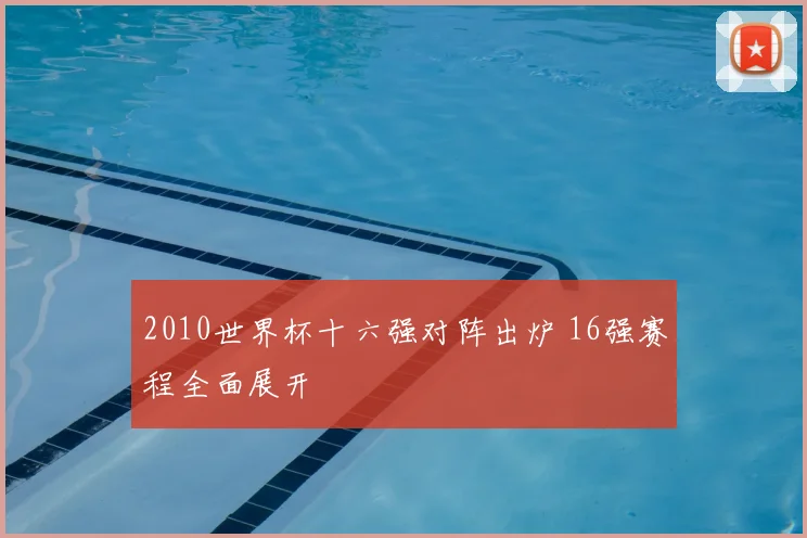 2010世界杯十六强对阵出炉 16强赛程全面展开