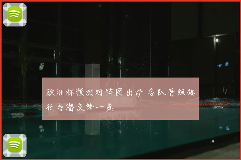 欧洲杯预测对阵图出炉 各队晋级路径与潜交锋一览