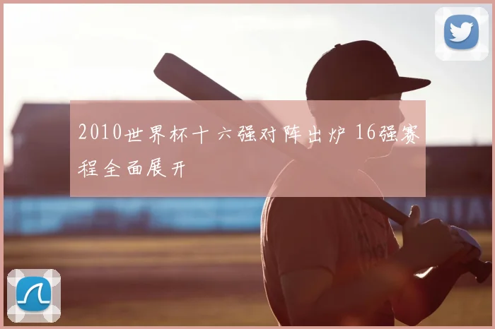 2010世界杯十六强对阵出炉 16强赛程全面展开