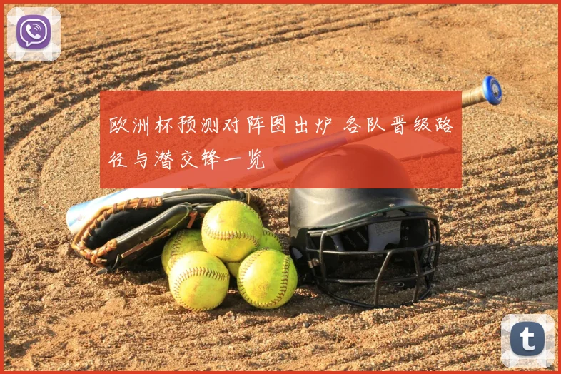 欧洲杯预测对阵图出炉 各队晋级路径与潜交锋一览