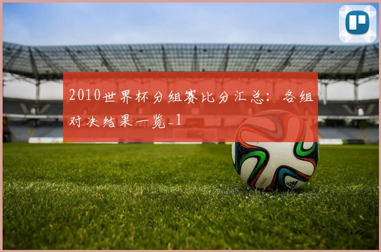 2010世界杯分组赛比分汇总:各组对决结果一览_1