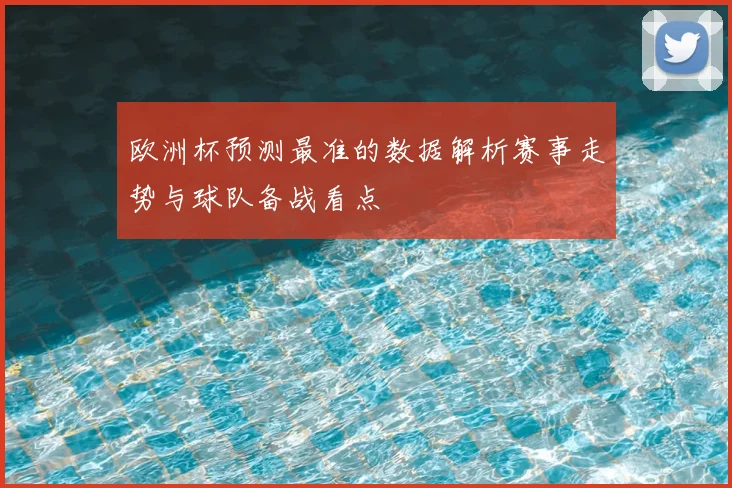 欧洲杯预测最准的数据解析赛事走势与球队备战看点