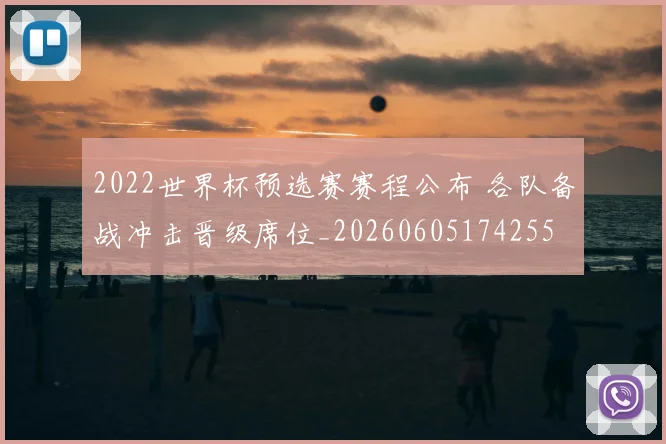 2022世界杯预选赛赛程公布 各队备战冲击晋级席位_20260605174255